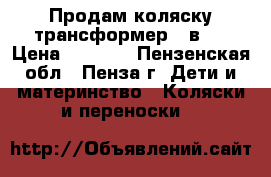 Продам коляску трансформер 3 в 1 › Цена ­ 3 000 - Пензенская обл., Пенза г. Дети и материнство » Коляски и переноски   